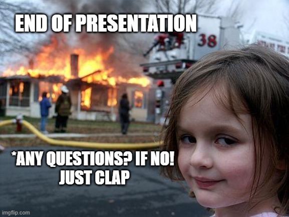 End of  Presentation | END OF PRESENTATION; *ANY QUESTIONS? IF NO! 
JUST CLAP | image tagged in memes,disaster girl | made w/ Imgflip meme maker
