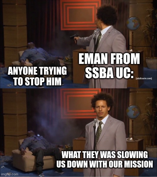 "They was slowing us down with our mission" he said | EMAN FROM SSBA UC:; ANYONE TRYING TO STOP HIM; WHAT THEY WAS SLOWING US DOWN WITH OUR MISSION | image tagged in memes,who killed hannibal,ssba uc | made w/ Imgflip meme maker
