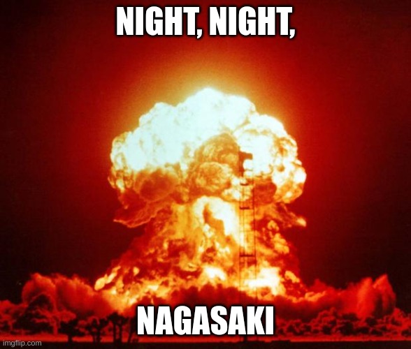 Nuke | NIGHT, NIGHT, NAGASAKI | image tagged in nuke | made w/ Imgflip meme maker