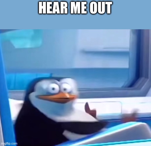 Uh oh | HEAR ME OUT | image tagged in uh oh | made w/ Imgflip meme maker
