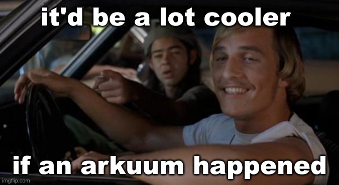 It'd Be A Lot Cooler If You Did | it'd be a lot cooler; if an arkuum happened | image tagged in it'd be a lot cooler if you did | made w/ Imgflip meme maker