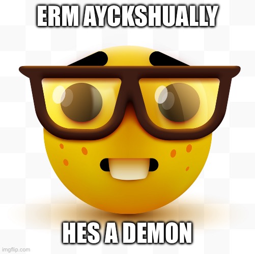 Nerd emoji | ERM AYCKSHUALLY HES A DEMON | image tagged in nerd emoji | made w/ Imgflip meme maker
