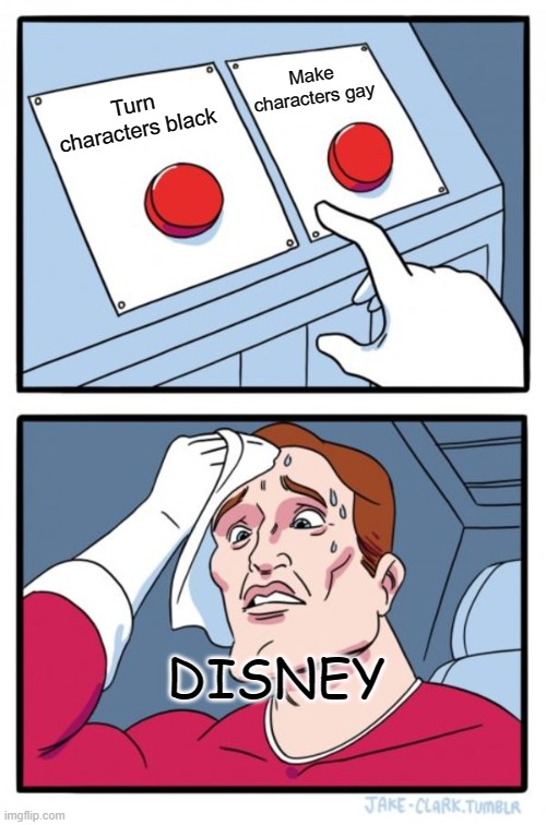 I give up on Disney | Make characters gay; Turn characters black; DISNEY | image tagged in memes,two buttons,disney | made w/ Imgflip meme maker
