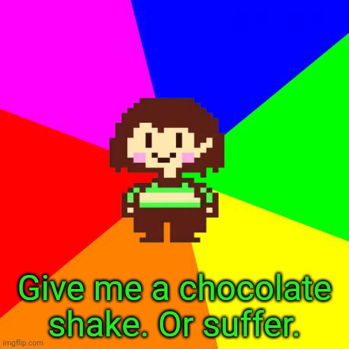 Bad Advice Chara | Give me a chocolate shake. Or suffer. | image tagged in bad advice chara | made w/ Imgflip meme maker