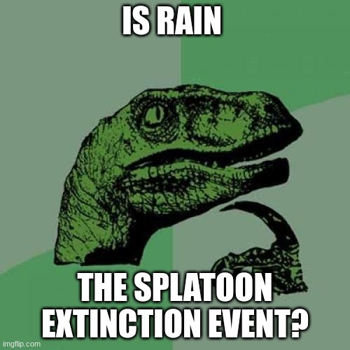 Philosoraptor | IS RAIN; THE SPLATOON EXTINCTION EVENT? | image tagged in memes,philosoraptor | made w/ Imgflip meme maker