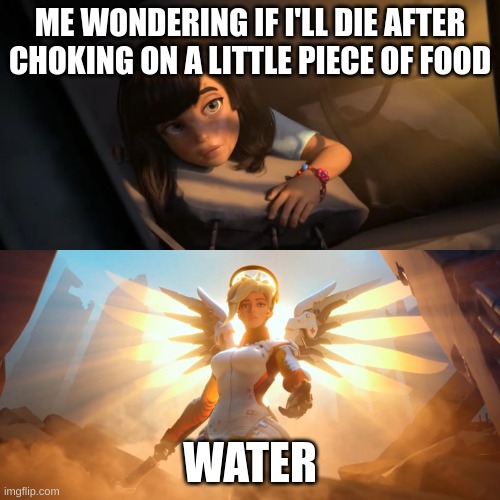 thank you water | ME WONDERING IF I'LL DIE AFTER CHOKING ON A LITTLE PIECE OF FOOD; WATER | image tagged in overwatch mercy meme,water | made w/ Imgflip meme maker