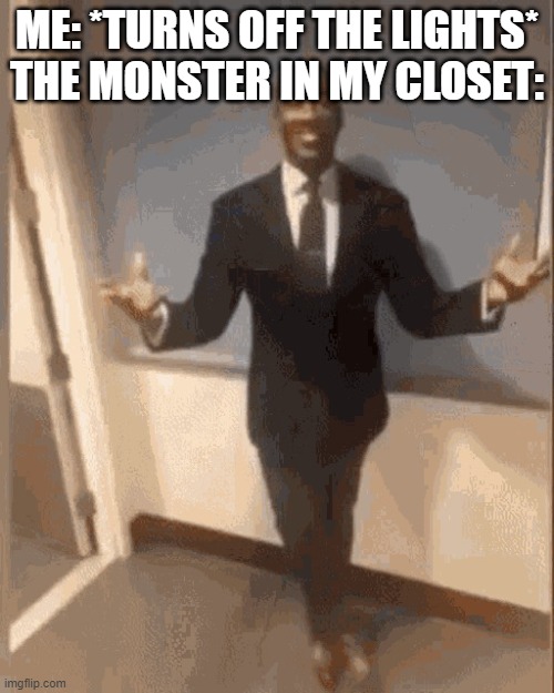 every 8-year-old when they go to bed | ME: *TURNS OFF THE LIGHTS*
THE MONSTER IN MY CLOSET: | image tagged in smiling black guy in suit,closet,monster | made w/ Imgflip meme maker
