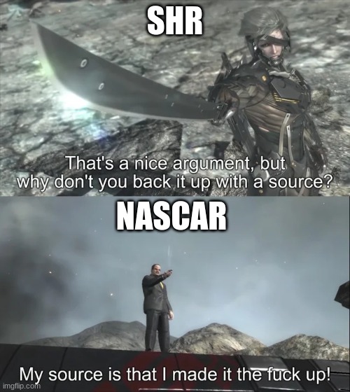SHR when Nascar gives them a penalty | SHR; NASCAR | image tagged in my source is that i made it the f up,nascar,funny,irl | made w/ Imgflip meme maker