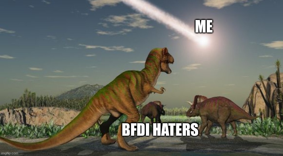 Dinosaurs meteor | ME BFDI HATERS | image tagged in dinosaurs meteor | made w/ Imgflip meme maker