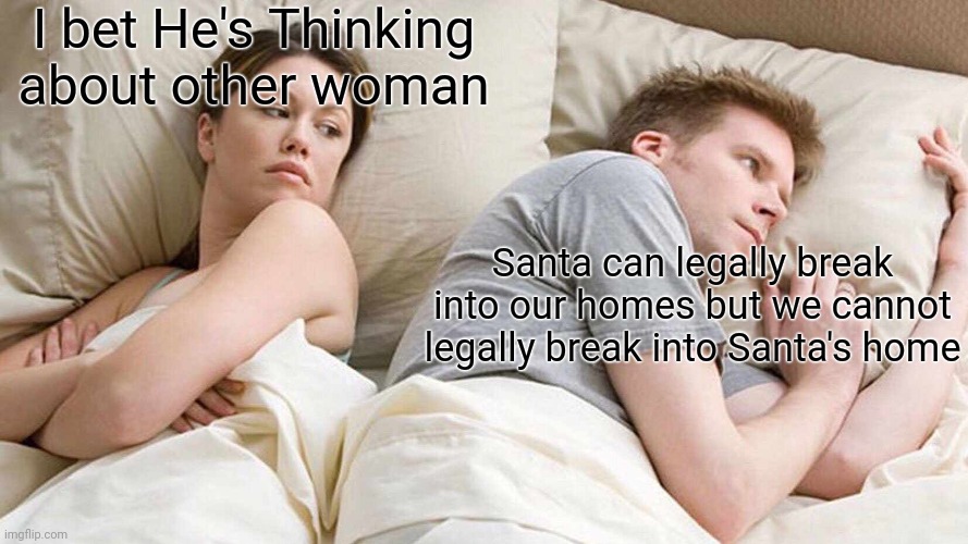 I Bet He's Thinking About Other Women | I bet He's Thinking about other woman; Santa can legally break into our homes but we cannot legally break into Santa's home | image tagged in memes,i bet he's thinking about other women | made w/ Imgflip meme maker