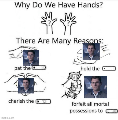 do i need to say more? | CONNOR; CONNOR; CONNOR; CONNOR | image tagged in why do we have hands,detroit become human,meme,gaming,android | made w/ Imgflip meme maker
