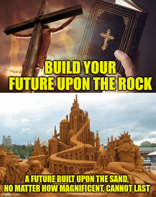 BUILD YOUR FUTURE UPON THE ROCK; A FUTURE BUILT UPON THE SAND, NO MATTER HOW MAGNIFICENT, CANNOT LAST | image tagged in jesus cross bible,disney sand castle | made w/ Imgflip meme maker