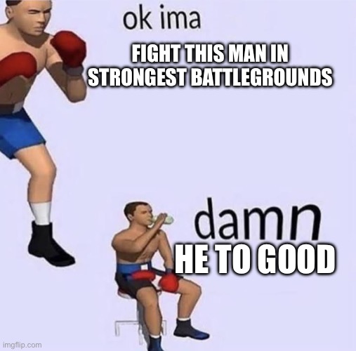 Imma fight this | FIGHT THIS MAN IN STRONGEST BATTLEGROUNDS HE TO GOOD | image tagged in imma fight this | made w/ Imgflip meme maker