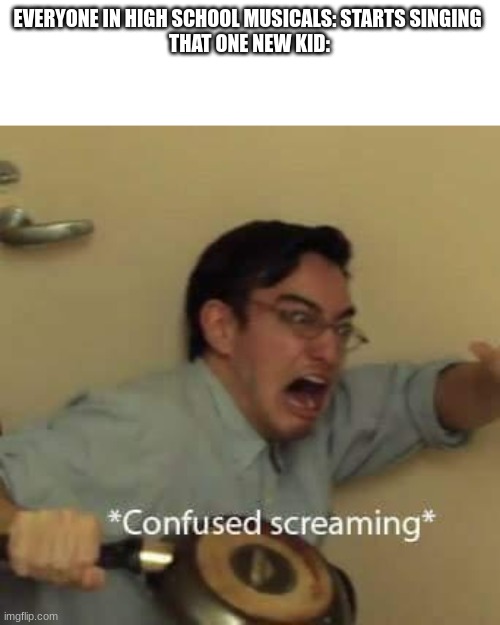 filthy frank confused scream | EVERYONE IN HIGH SCHOOL MUSICALS: STARTS SINGING 
THAT ONE NEW KID: | image tagged in filthy frank confused scream,memes,school | made w/ Imgflip meme maker