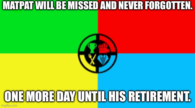 MATPAT WILL BE MISSED AND NEVER FORGOTTEN. ONE MORE DAY UNTIL HIS RETIREMENT. | made w/ Imgflip meme maker