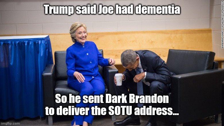 Hillary and Obama Laughing | Trump said Joe had dementia; So he sent Dark Brandon to deliver the SOTU address... | image tagged in hillary and obama laughing | made w/ Imgflip meme maker