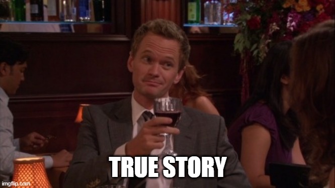Barney Stinson True Story | TRUE STORY | image tagged in barney stinson true story | made w/ Imgflip meme maker