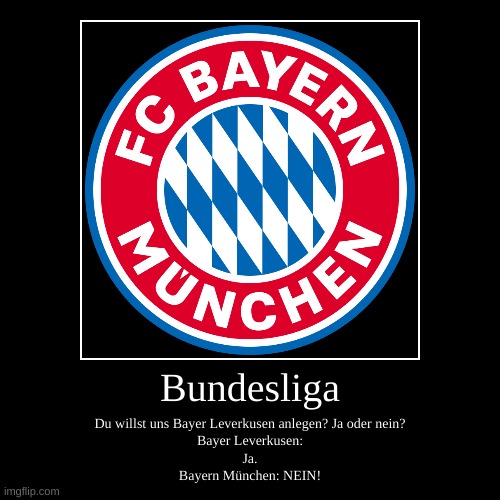 Bundesliga | Du willst uns Bayer Leverkusen anlegen? Ja oder nein?
Bayer Leverkusen:
Ja.
Bayern München: NEIN! | image tagged in funny,demotivationals | made w/ Imgflip demotivational maker