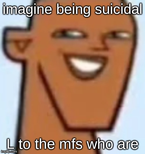 justin | imagine being suicidal; L to the mfs who are | image tagged in justin | made w/ Imgflip meme maker