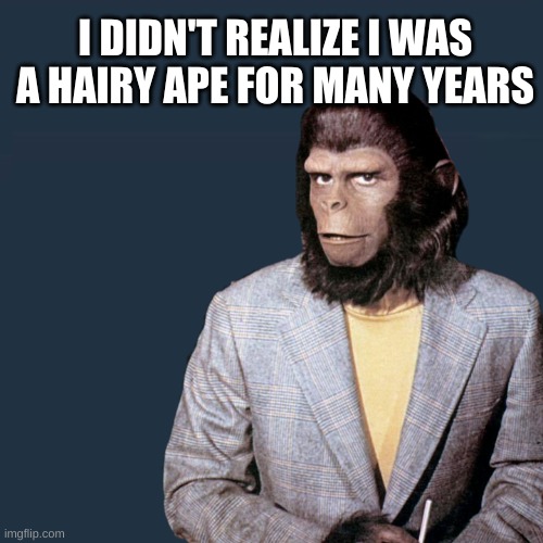 Roddy McDowell Planet | I DIDN'T REALIZE I WAS A HAIRY APE FOR MANY YEARS | image tagged in roddy mcdowell planet | made w/ Imgflip meme maker