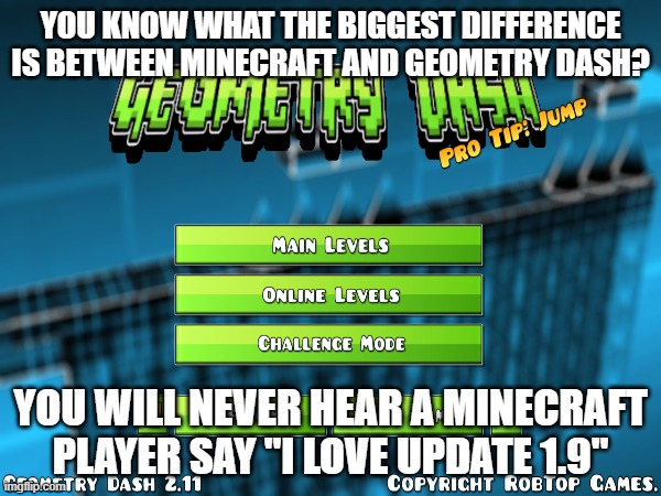 1.9 GD vs minecraft | YOU KNOW WHAT THE BIGGEST DIFFERENCE IS BETWEEN MINECRAFT AND GEOMETRY DASH? YOU WILL NEVER HEAR A MINECRAFT PLAYER SAY "I LOVE UPDATE 1.9" | image tagged in minecraft,geometry dash,updates | made w/ Imgflip meme maker