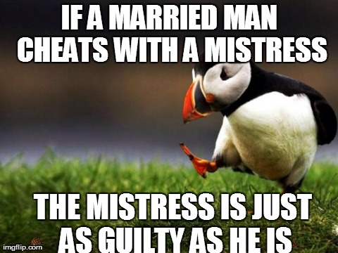 Unpopular Opinion Puffin Meme | IF A MARRIED MAN CHEATS WITH A MISTRESS THE MISTRESS IS JUST AS GUILTY AS HE IS | image tagged in memes,unpopular opinion puffin,scumbag | made w/ Imgflip meme maker