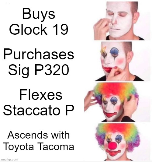 Toyota Taco | Buys Glock 19; Purchases Sig P320; Flexes Staccato P; Ascends with Toyota Tacoma | image tagged in memes,clown applying makeup | made w/ Imgflip meme maker