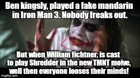 Nobody Freaks Out | Ben kingsly, played a fake mandarin in Iron Man 3. Nobody freaks out. But when William fichtner, is cast to play Shredder in the new TMNT mo | image tagged in memes,and everybody loses their minds,william fichtner,shredder,tmnt,ironman | made w/ Imgflip meme maker