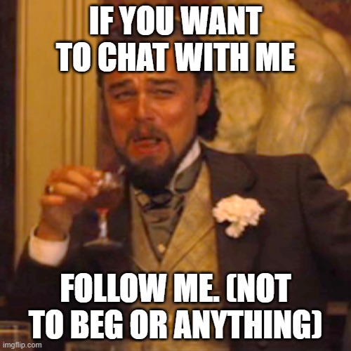 i am not verified yet | IF YOU WANT TO CHAT WITH ME; FOLLOW ME. (NOT TO BEG OR ANYTHING) | image tagged in memes,laughing leo | made w/ Imgflip meme maker