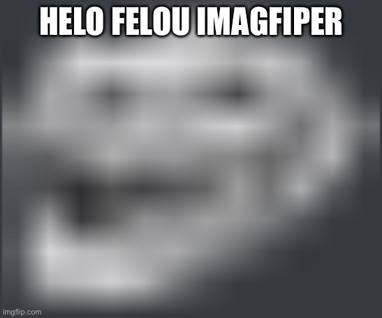 Extremely Low Quality Troll Face | HELO FELOU IMAGFIPER | image tagged in extremely low quality troll face | made w/ Imgflip meme maker