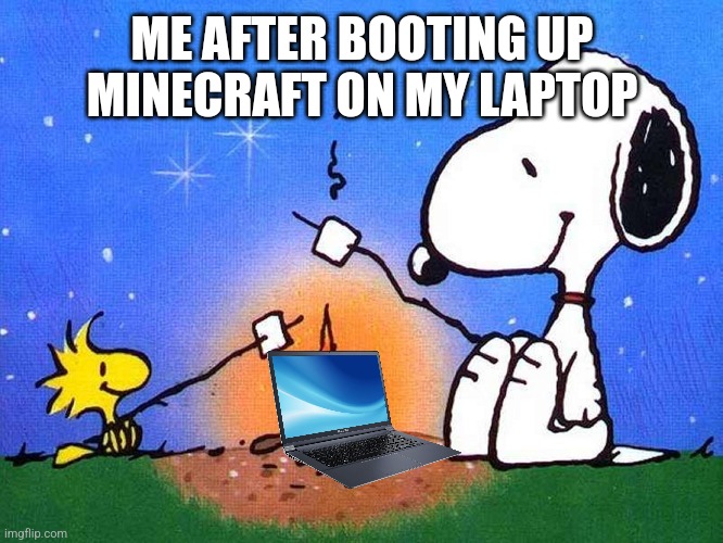 ? | ME AFTER BOOTING UP MINECRAFT ON MY LAPTOP | image tagged in snoopy woodstock campfire | made w/ Imgflip meme maker