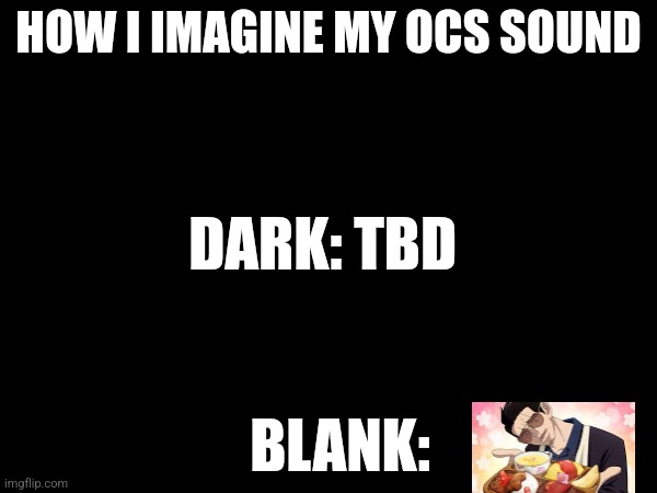 How I imagine them (fight in the comments if you'd like) | HOW I IMAGINE MY OCS SOUND; DARK: TBD; BLANK: | image tagged in voice | made w/ Imgflip meme maker