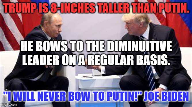 "It's second nature to (him) now. Like breathing out and breathing in." | TRUMP IS 8-INCHES TALLER THAN PUTIN. HE BOWS TO THE DIMINUTIVE LEADER ON A REGULAR BASIS. "I WILL NEVER BOW TO PUTIN!" JOE BIDEN | image tagged in politics | made w/ Imgflip meme maker