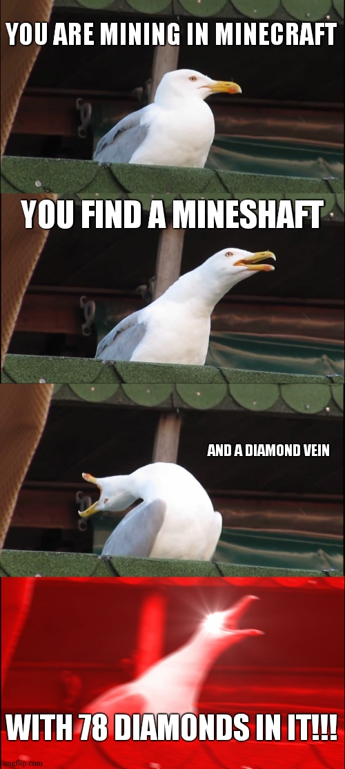 Inhaling Seagull Meme | YOU ARE MINING IN MINECRAFT; YOU FIND A MINESHAFT; AND A DIAMOND VEIN; WITH 78 DIAMONDS IN IT!!! | image tagged in memes,inhaling seagull,minecraft,minecraft memes | made w/ Imgflip meme maker