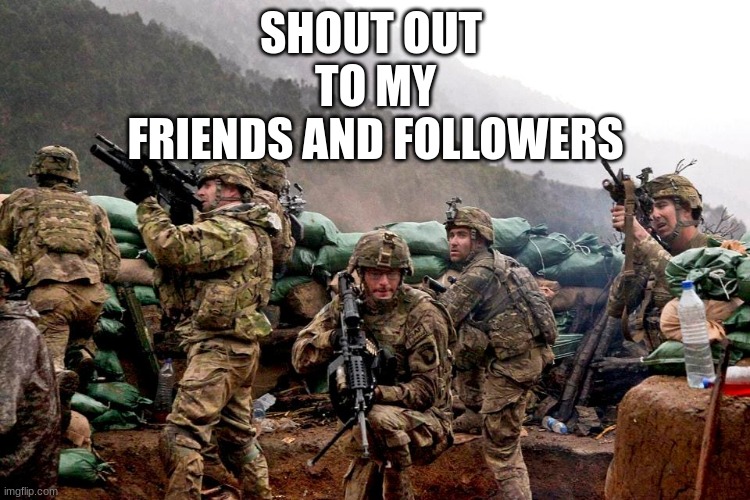 me and the boys | SHOUT OUT 
TO MY
FRIENDS AND FOLLOWERS | image tagged in me and the boys | made w/ Imgflip meme maker