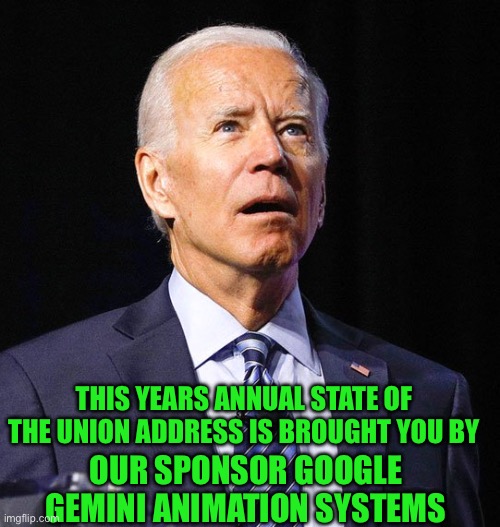 Draw me a weak bubbling old man… naked it! | THIS YEARS ANNUAL STATE OF THE UNION ADDRESS IS BROUGHT YOU BY; OUR SPONSOR GOOGLE GEMINI ANIMATION SYSTEMS | image tagged in joe biden | made w/ Imgflip meme maker