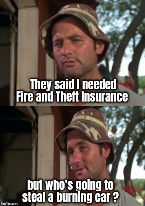 Bill Murray bad joke | They said I needed Fire and Theft Insurance but who's going to steal a burning car ? | image tagged in bill murray bad joke | made w/ Imgflip meme maker