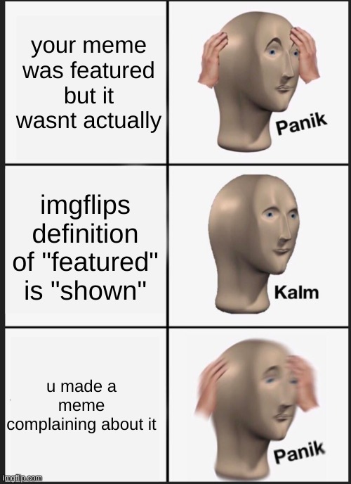 im sorry imgflip | your meme was featured but it wasnt actually; imgflips definition of "featured" is "shown"; u made a meme complaining about it | image tagged in panik calm panik,imgflip,featured | made w/ Imgflip meme maker