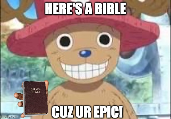 Chopper smiling | HERE'S A BIBLE; CUZ UR EPIC! | image tagged in chopper smiling | made w/ Imgflip meme maker