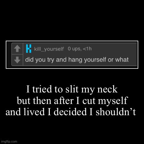 I tried to slit my neck but then after I cut myself and lived I decided I shouldn’t | | image tagged in funny,demotivationals | made w/ Imgflip demotivational maker