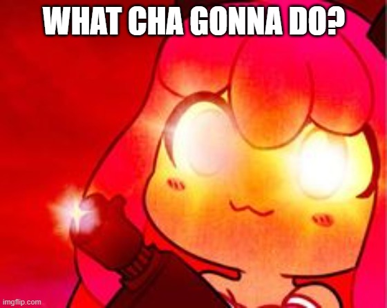 What cha gonna do? | WHAT CHA GONNA DO? | image tagged in kawaii chan cyka blyat,bad boys,aphmau,gun,what cha gonna do | made w/ Imgflip meme maker