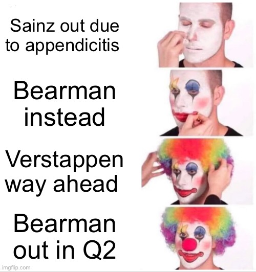 Clown Applying Makeup | Sainz out due to appendicitis; Bearman instead; Verstappen way ahead; Bearman out in Q2 | image tagged in memes,clown applying makeup | made w/ Imgflip meme maker