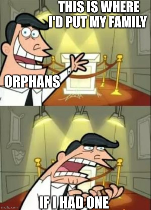 This Is Where I'd Put My Trophy If I Had One Meme | THIS IS WHERE I'D PUT MY FAMILY; ORPHANS; IF I HAD ONE | image tagged in memes,this is where i'd put my trophy if i had one | made w/ Imgflip meme maker