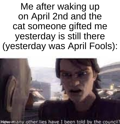 my school does a meme board every month and this is my submission for April. (yes this is a fun stream type meme) | Me after waking up on April 2nd and the cat someone gifted me yesterday is still there (yesterday was April Fools): | made w/ Imgflip meme maker
