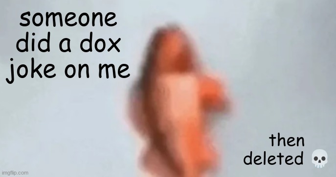 fish | someone did a dox joke on me; then deleted 💀 | image tagged in fish | made w/ Imgflip meme maker