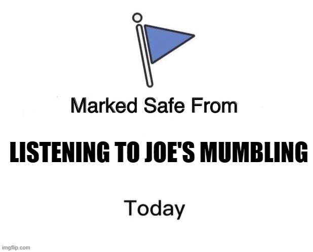 Marked Safe From Big | LISTENING TO JOE'S MUMBLING | image tagged in marked safe from big | made w/ Imgflip meme maker