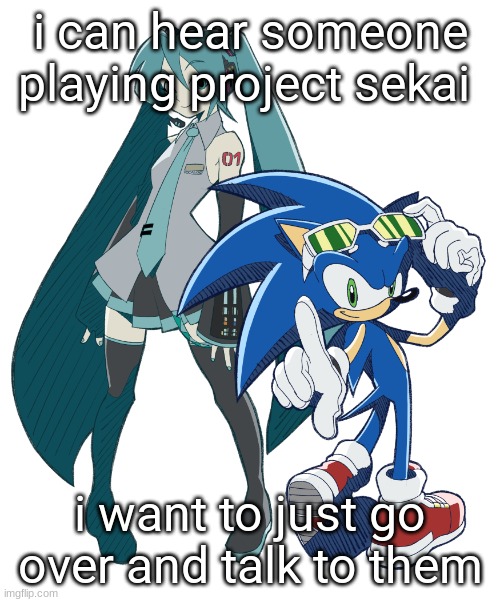 CURSE YOU SOCIAL ANXIETY | i can hear someone playing project sekai; i want to just go over and talk to them | image tagged in miku and sonic cuz i am fixating | made w/ Imgflip meme maker