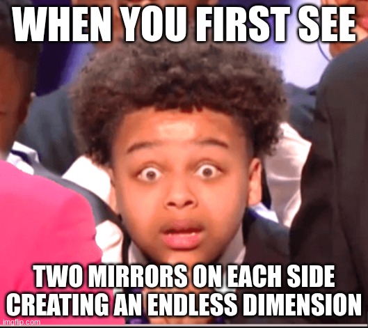 Agt Detroit Kid | WHEN YOU FIRST SEE; TWO MIRRORS ON EACH SIDE
CREATING AN ENDLESS DIMENSION | image tagged in agt detroit kid | made w/ Imgflip meme maker