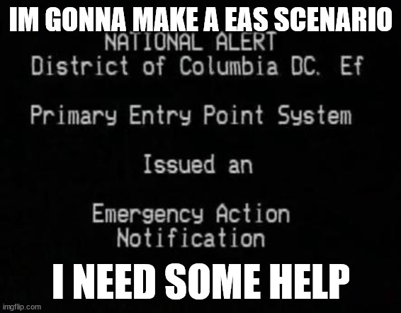 EAS | IM GONNA MAKE A EAS SCENARIO; I NEED SOME HELP | image tagged in eas | made w/ Imgflip meme maker