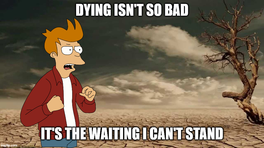 Wasteland | DYING ISN'T SO BAD; IT'S THE WAITING I CAN'T STAND | image tagged in wasteland | made w/ Imgflip meme maker